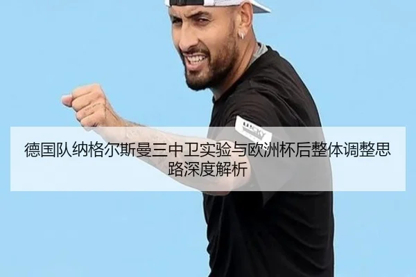 德国队纳格尔斯曼三中卫实验与欧洲杯后整体调整思路深度解析