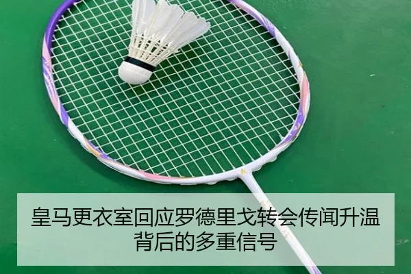 皇马更衣室回应罗德里戈转会传闻升温背后的多重信号