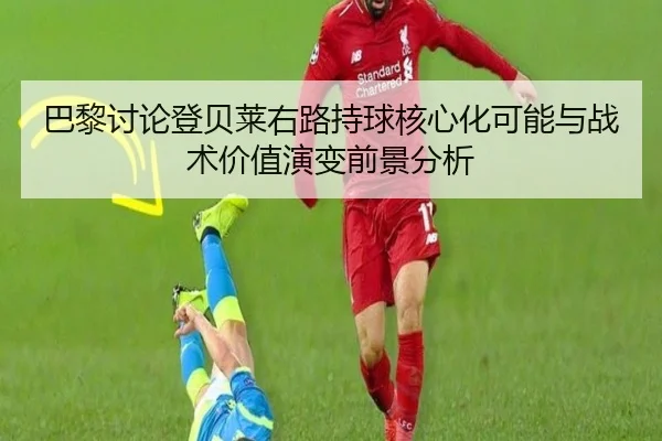 巴黎讨论登贝莱右路持球核心化可能与战术价值演变前景分析