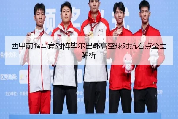 西甲前瞻马竞对阵毕尔巴鄂高空球对抗看点全面解析
