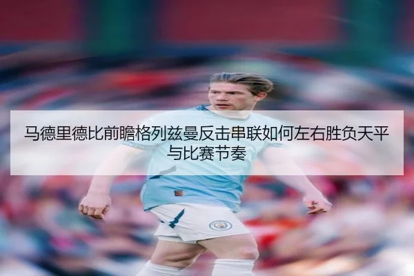 马德里德比前瞻格列兹曼反击串联如何左右胜负天平与比赛节奏