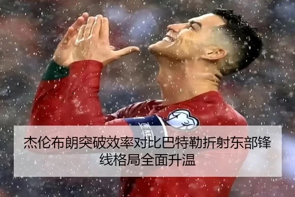 杰伦布朗突破效率对比巴特勒折射东部锋线格局全面升温